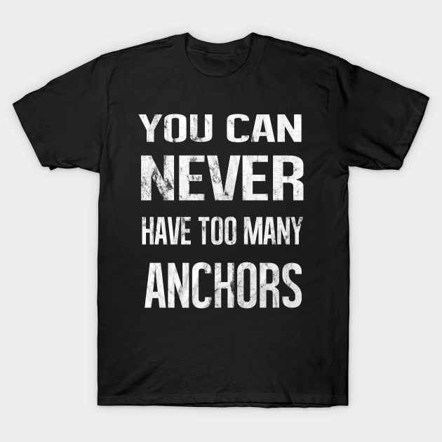 You Can Never Have Too Many Anchors You Can Never Have Too Many Anchors TShirt TeePublic